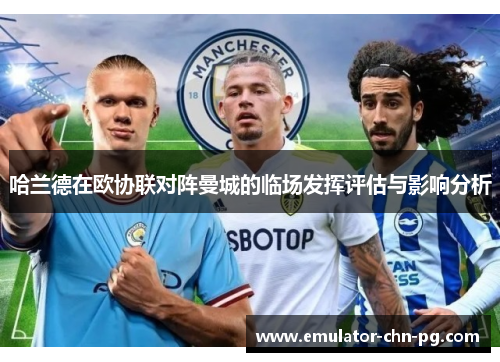 哈兰德在欧协联对阵曼城的临场发挥评估与影响分析 哈兰德在欧协联对阵曼城的临场发挥评估与影响分析