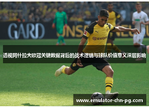 透视阿什拉夫欧冠关键数据背后的战术逻辑与球队价值意义深层影响