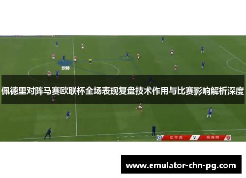 佩德里对阵马赛欧联杯全场表现复盘技术作用与比赛影响解析深度