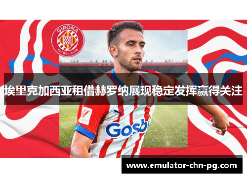 埃里克加西亚租借赫罗纳展现稳定发挥赢得关注