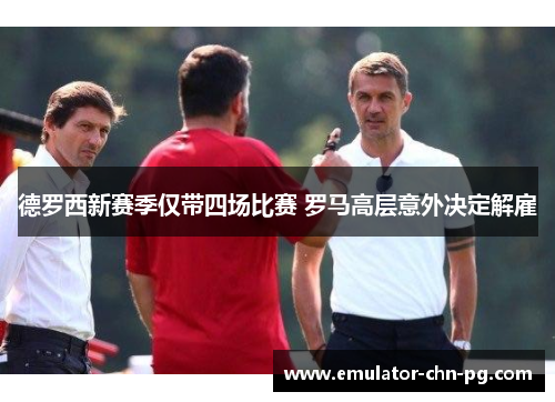 德罗西新赛季仅带四场比赛 罗马高层意外决定解雇 德罗西新赛季仅带四场比赛 罗马高层意外决定解雇