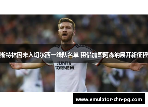 斯特林因未入切尔西一线队名单 租借加盟阿森纳展开新征程 斯特林因未入切尔西一线队名单 租借加盟阿森纳展开新征程