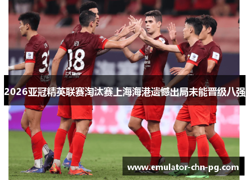 2026亚冠精英联赛淘汰赛上海海港遗憾出局未能晋级八强 2026亚冠精英联赛淘汰赛上海海港遗憾出局未能晋级八强