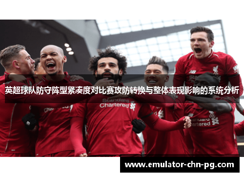 英超球队防守阵型紧凑度对比赛攻防转换与整体表现影响的系统分析