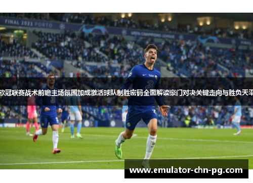 欧冠联赛战术前瞻主场氛围加成激活球队制胜密码全面解读豪门对决关键走向与胜负天平
