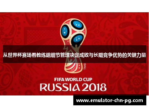 从世界杯赛场看教练组细节管理决定成败与长期竞争优势的关键力量
