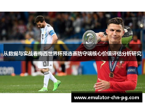 从数据与实战看梅西世界杯预选赛防守端核心价值评估分析研究 从数据与实战看梅西世界杯预选赛防守端核心价值评估分析研究