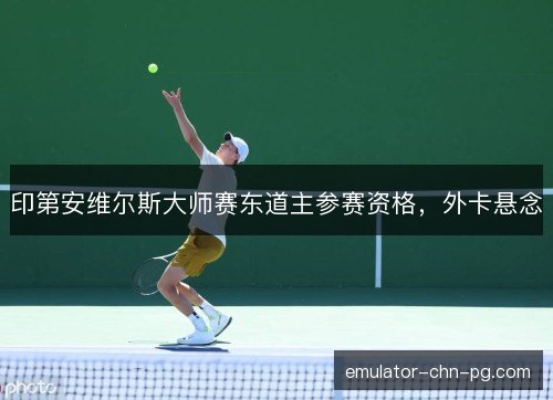 印第安维尔斯大师赛东道主参赛资格，外卡悬念